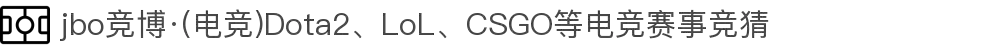 jbo竞博·(电竞)Dota2、LoL、CSGO等电竞赛事竞猜