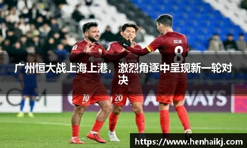 广州恒大战上海上港，激烈角逐中呈现新一轮对决