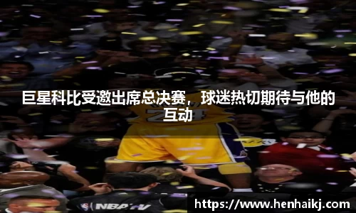 巨星科比受邀出席总决赛，球迷热切期待与他的互动