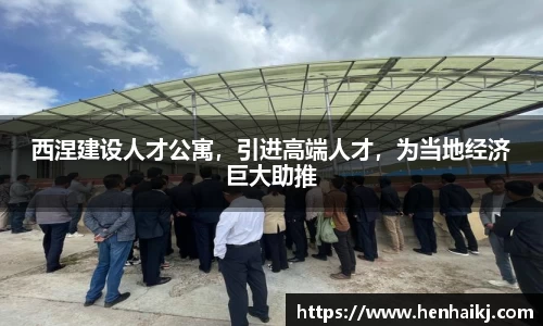 西涅建设人才公寓，引进高端人才，为当地经济巨大助推