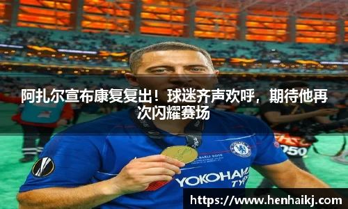 阿扎尔宣布康复复出！球迷齐声欢呼，期待他再次闪耀赛场