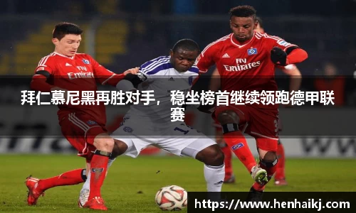 拜仁慕尼黑再胜对手，稳坐榜首继续领跑德甲联赛