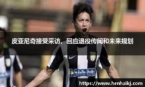皮亚尼奇接受采访，回应退役传闻和未来规划