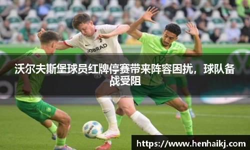 沃尔夫斯堡球员红牌停赛带来阵容困扰，球队备战受阻