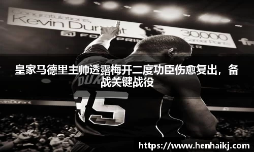 皇家马德里主帅透露梅开二度功臣伤愈复出，备战关键战役