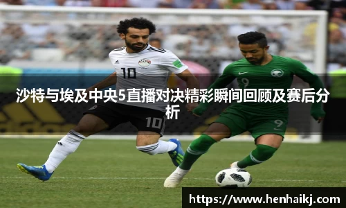 沙特与埃及中央5直播对决精彩瞬间回顾及赛后分析