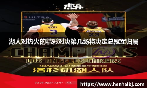 湖人对热火的精彩对决第几场将决定总冠军归属