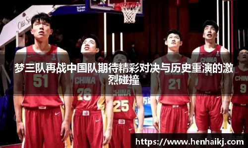 梦三队再战中国队期待精彩对决与历史重演的激烈碰撞
