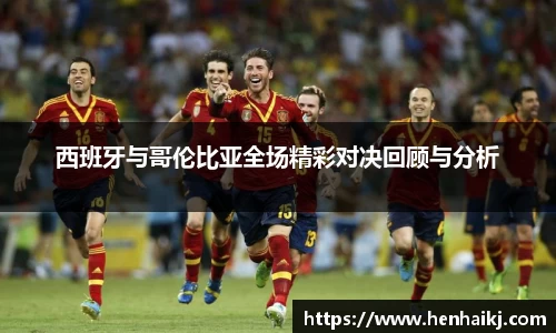 西班牙与哥伦比亚全场精彩对决回顾与分析