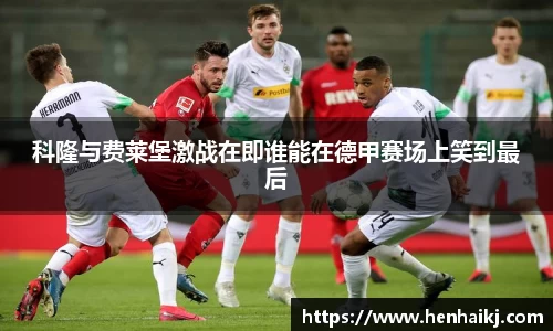科隆与费莱堡激战在即谁能在德甲赛场上笑到最后