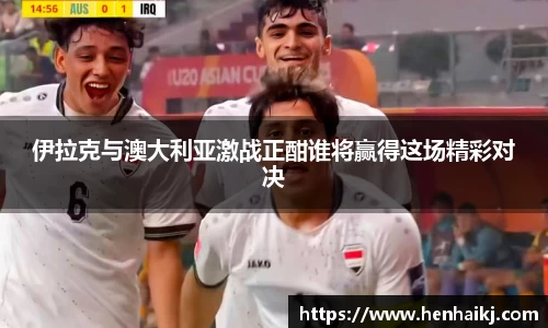 伊拉克与澳大利亚激战正酣谁将赢得这场精彩对决