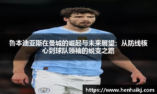 鲁本迪亚斯在曼城的崛起与未来展望：从防线核心到球队领袖的蜕变之路